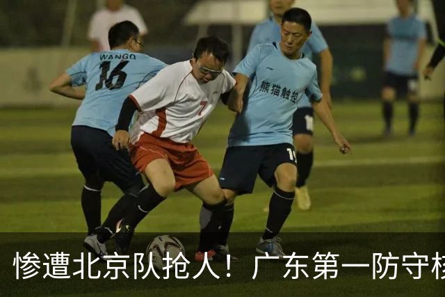 惨遭北京队抢人！广东第一防守核心被截胡了，朱芳雨痛失冠军底牌