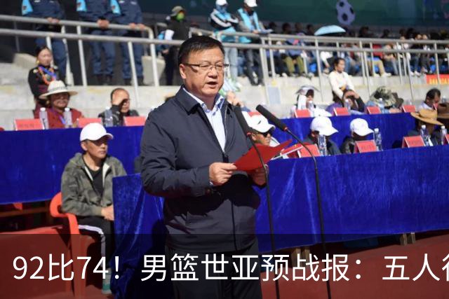 92比74！男篮世亚预战报：五人得分上双 , 生死战爆发 , 中国男篮晋级